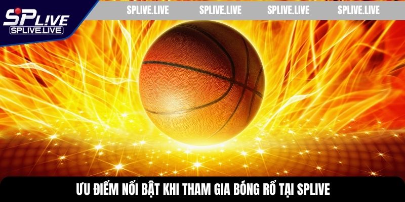 Ưu điểm nổi bật khi tham gia bóng rổ tại SPLIVE