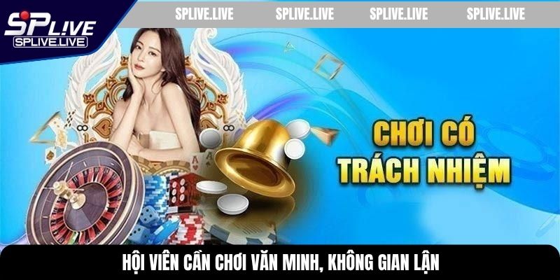 Hội viên cần chơi văn minh, không gian lận