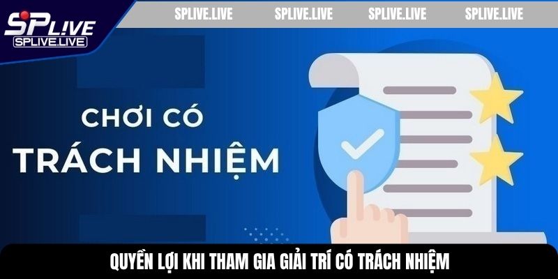 Quyền lợi khi tham gia giải trí có trách nhiệm