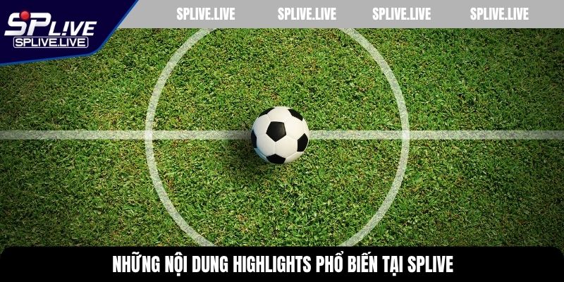 Những nội dung highlights phổ biến tại SPLIVE