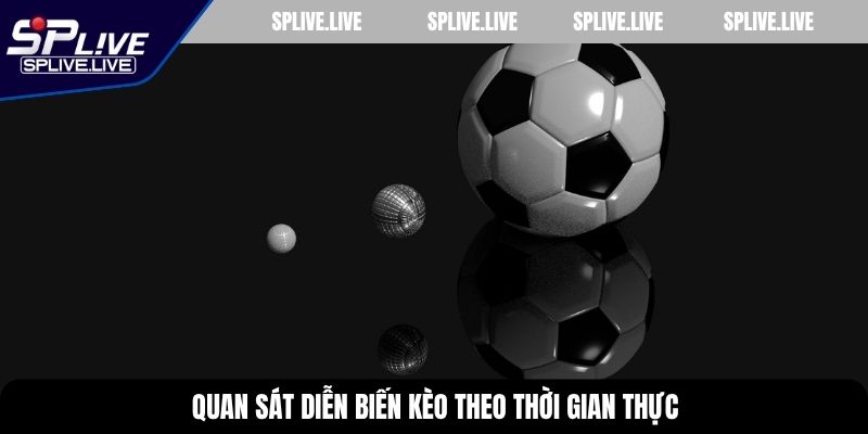 Quan sát diễn biến kèo theo thời gian thực