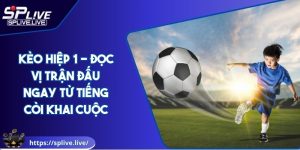 Kèo Hiệp 1 - Đọc Vị Trận Đấu Ngay Từ Tiếng Còi Khai Cuộc