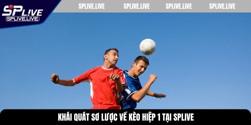 Khái quát sơ lược về kèo hiệp 1 tại SPLIVE