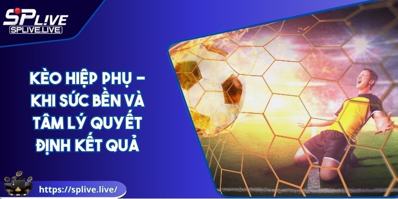 Kèo Hiệp Phụ - Khi Sức Bền Và Tâm Lý Quyết Định Kết Quả