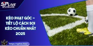 Kèo Phạt Góc - Tiết Lộ Cách Soi Kèo Chuẩn Nhất 2025