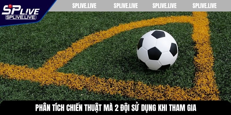 Phân tích chiến thuật mà 2 đội sử dụng khi tham gia