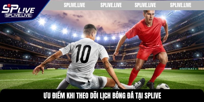 Ưu điểm khi theo dõi lịch bóng đá tại SPLIVE