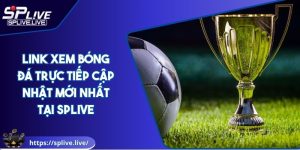 Link Xem Bóng Đá Trực Tiếp Cập Nhật Mới Nhất Tại SPLIVE