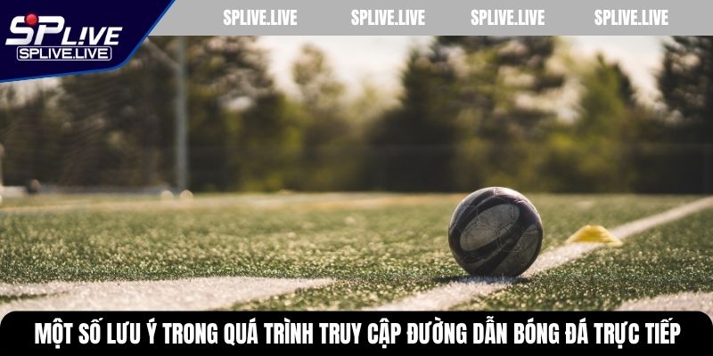 Một số lưu ý trong quá trình truy cập đường dẫn bóng đá trực tiếp