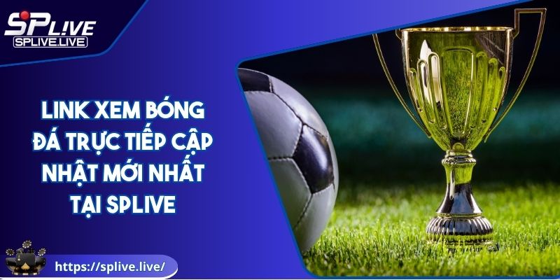 Link Xem Bóng Đá Trực Tiếp Cập Nhật Mới Nhất Tại SPLIVE