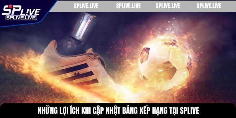 Những lợi ích khi cập nhật bảng xếp hạng tại SPLIVE