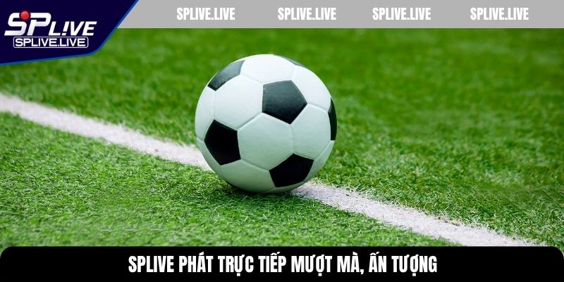 SPLIVE phát trực tiếp mượt mà, ấn tượng