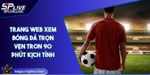 Trang Web Xem Bóng Đá Trọn Vẹn Tron 90 Phút Kịch Tính
