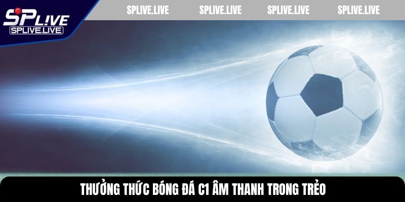 Thưởng thức bóng đá C1 âm thanh trong trẻo
