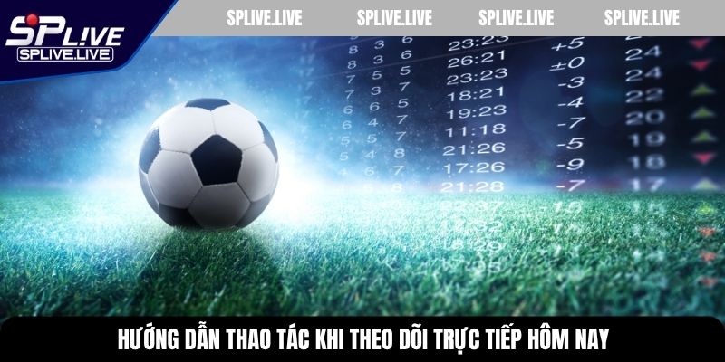 Hướng dẫn thao tác khi theo dõi trực tiếp hôm nay