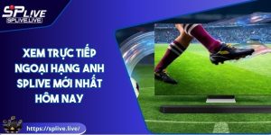 Xem Trực Tiếp Ngoại Hạng Anh SPLIVE Mới Nhất Hôm Nay
